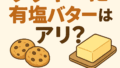 クッキーに有塩バターはアリ？味・食感・おすすめレシピ・代用方法を徹底解説！